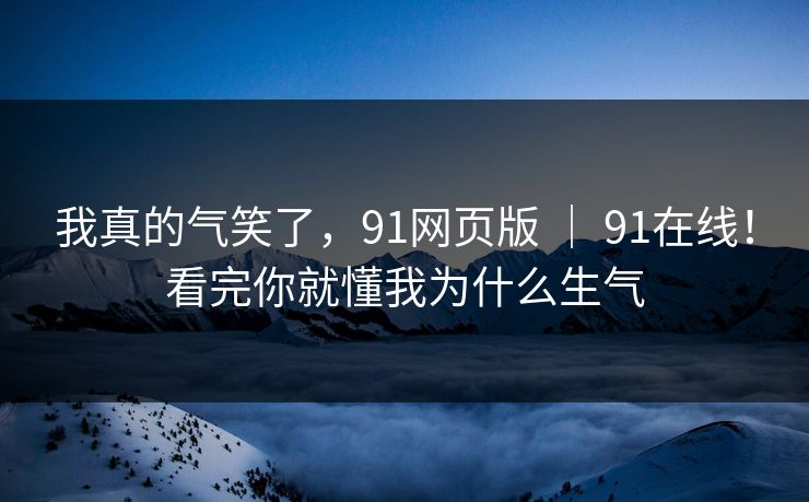 我真的气笑了，91网页版 ｜ 91在线！看完你就懂我为什么生气  第1张
