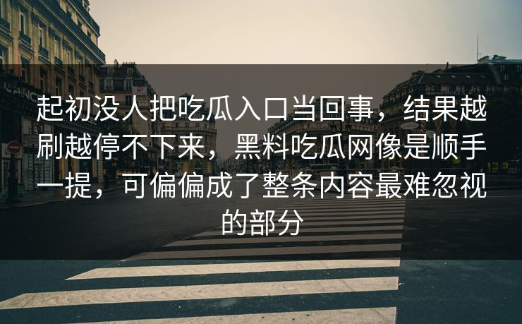 起初没人把吃瓜入口当回事，结果越刷越停不下来，黑料吃瓜网像是顺手一提，可偏偏成了整条内容最难忽视的部分  第1张