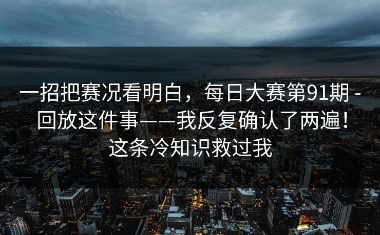 一招把赛况看明白，每日大赛第91期 - 回放这件事——我反复确认了两遍！这条冷知识救过我  第1张
