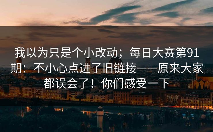 我以为只是个小改动；每日大赛第91期：不小心点进了旧链接——原来大家都误会了！你们感受一下  第1张