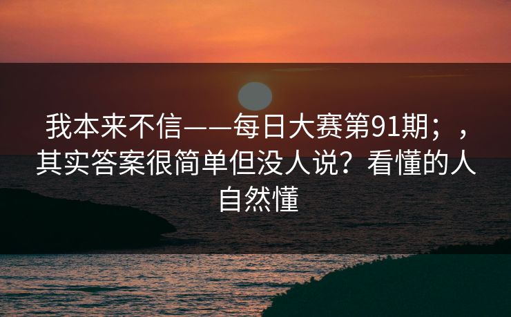 我本来不信——每日大赛第91期；，其实答案很简单但没人说？看懂的人自然懂  第1张